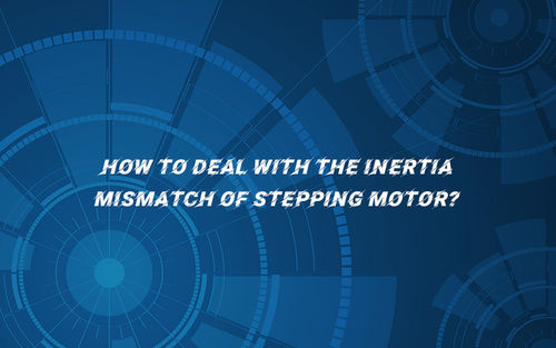 नवीनतम कंपनी समाचार How to deal with the inertia mismatch of stepping motor?